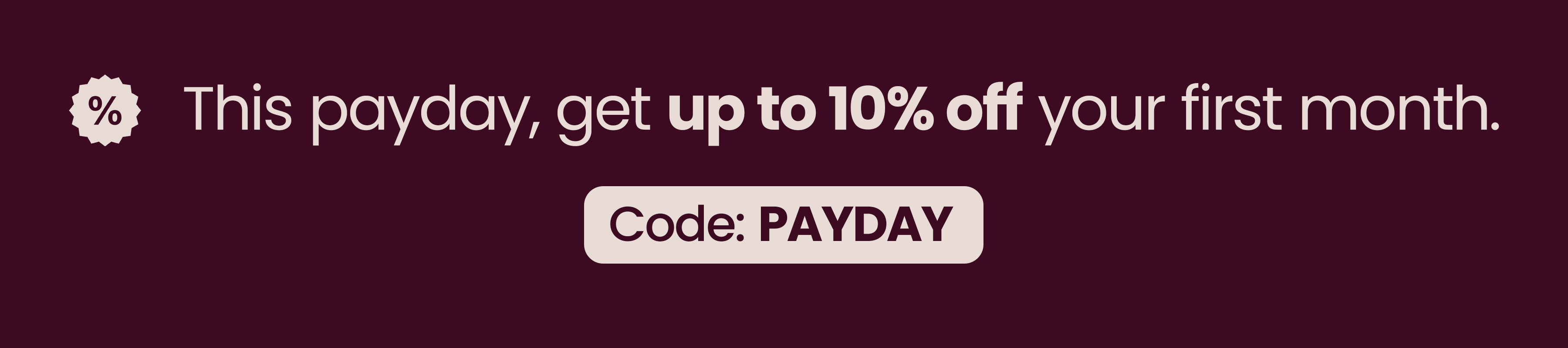 This payday, get up to 10% off your first month. Code: PAYDAY